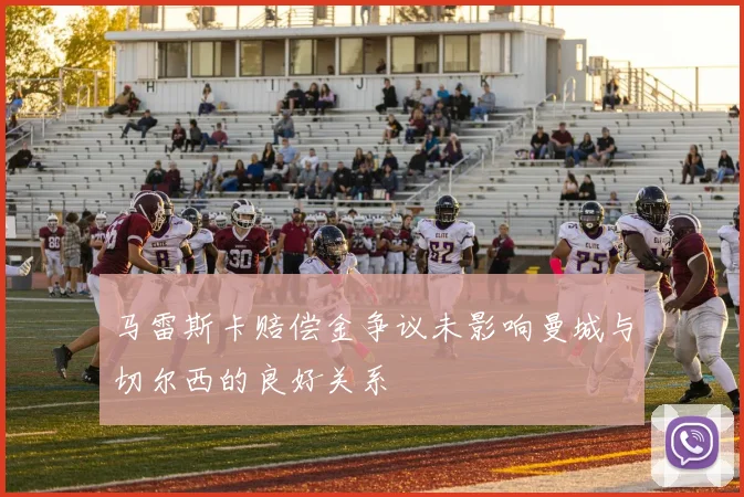 马雷斯卡赔偿金争议未影响曼城与切尔西的良好关系