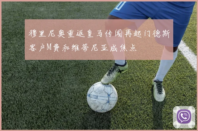 穆里尼奥重返皇马传闻再起门德斯客户M费和维蒂尼亚成焦点