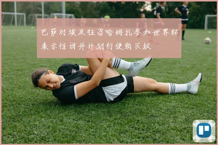 巴萨对埃及征召哈姆扎参加世界杯表示惊讶并计划行使购买权