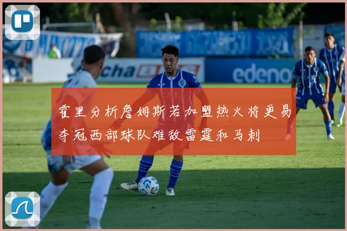 霍里分析詹姆斯若加盟热火将更易夺冠西部球队难敌雷霆和马刺